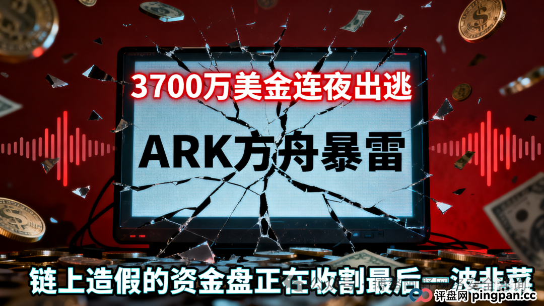 ARK方舟暴雷倒计时！3700万美金连夜出逃，链上造假的资金盘正在收割最后一波